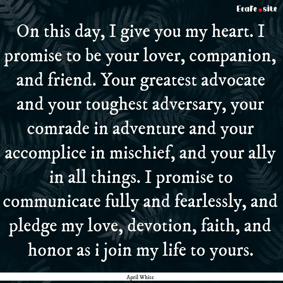 On this day, I give you my heart. I promise.... : Quote by April White