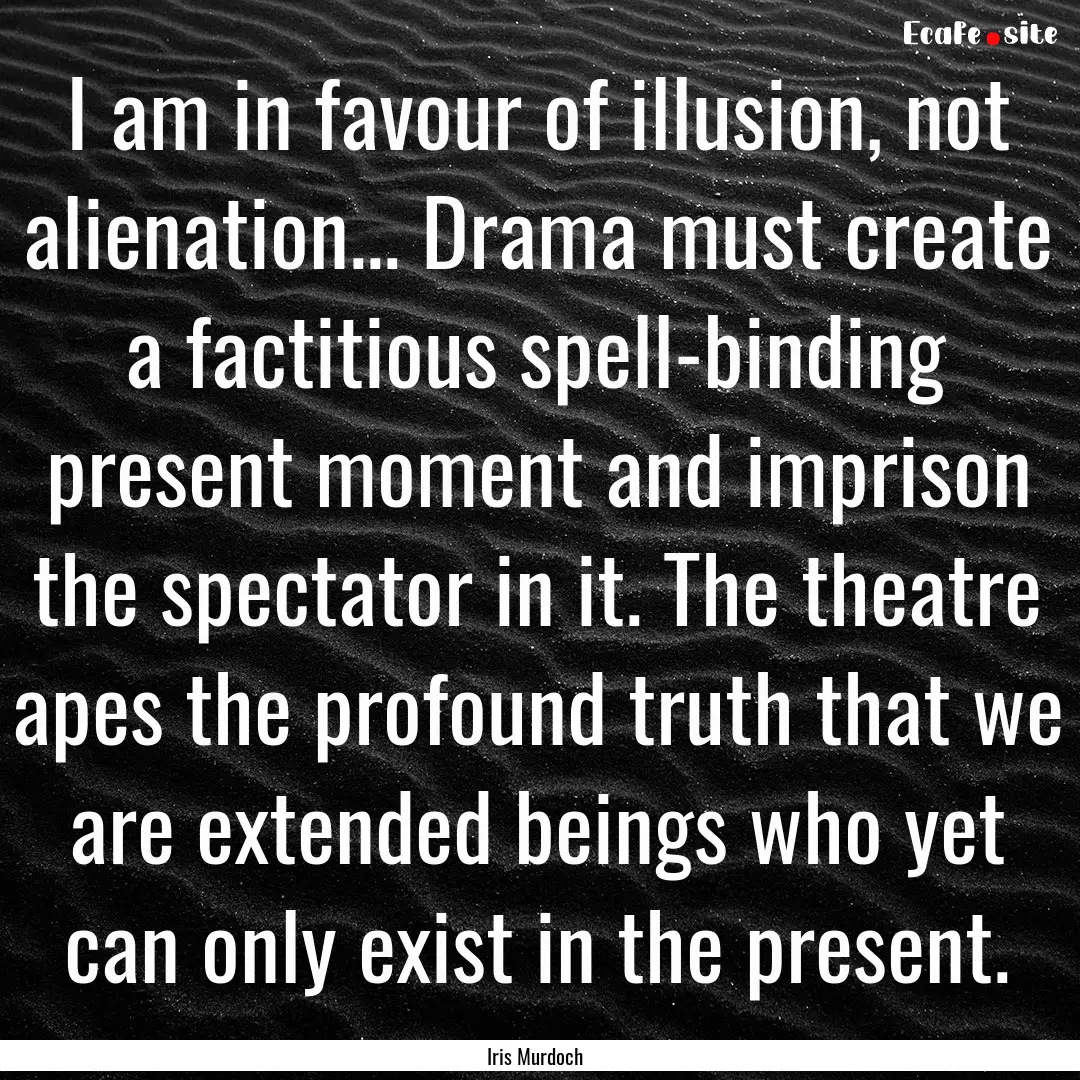 I am in favour of illusion, not alienation....... : Quote by Iris Murdoch