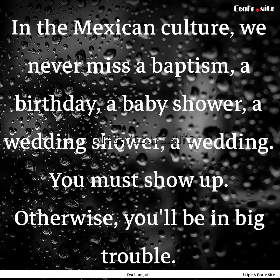 In the Mexican culture, we never miss a baptism,.... : Quote by Eva Longoria