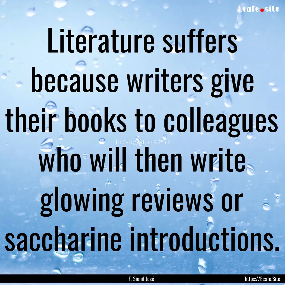 Literature suffers because writers give their.... : Quote by F. Sionil José