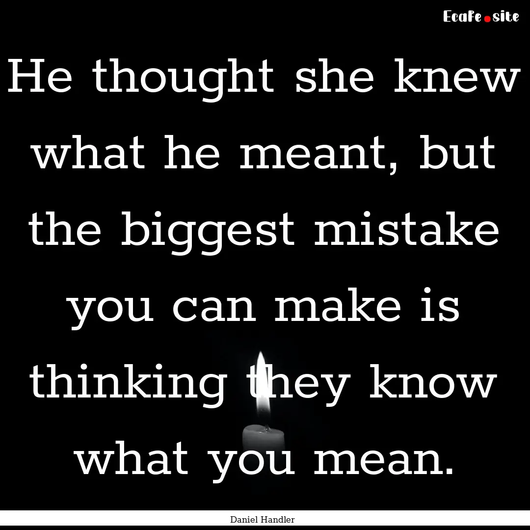 He thought she knew what he meant, but the.... : Quote by Daniel Handler