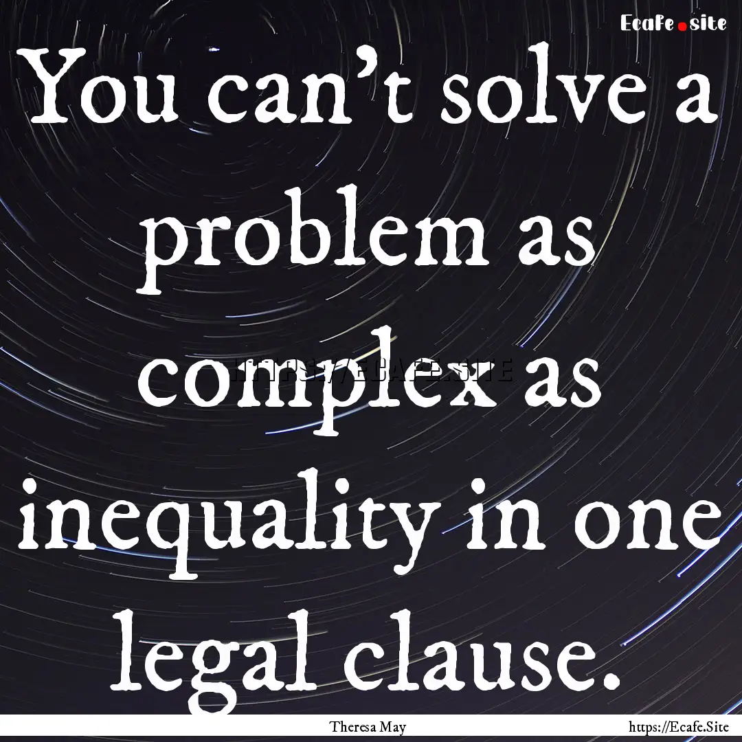 You can't solve a problem as complex as inequality.... : Quote by Theresa May