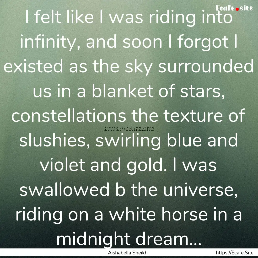 I felt like I was riding into infinity, and.... : Quote by Aishabella Sheikh