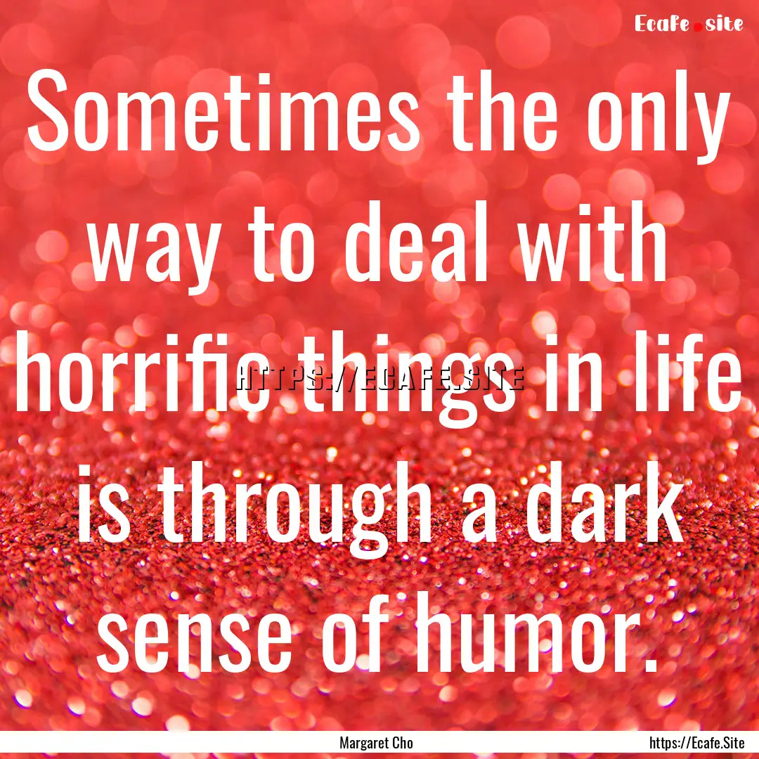 Sometimes the only way to deal with horrific.... : Quote by Margaret Cho