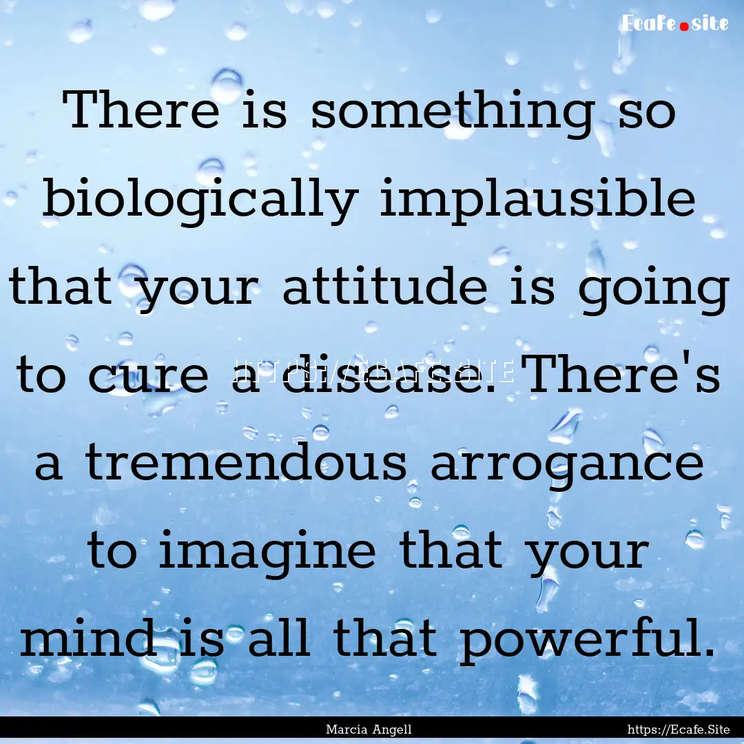 There is something so biologically implausible.... : Quote by Marcia Angell