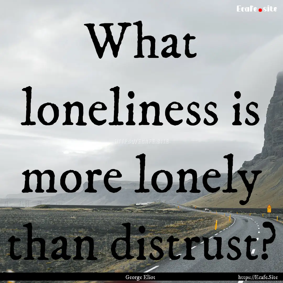 What loneliness is more lonely than distrust?.... : Quote by George Eliot