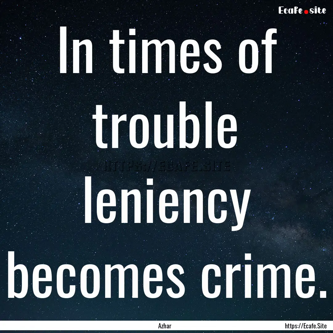 In times of trouble leniency becomes crime..... : Quote by Azhar