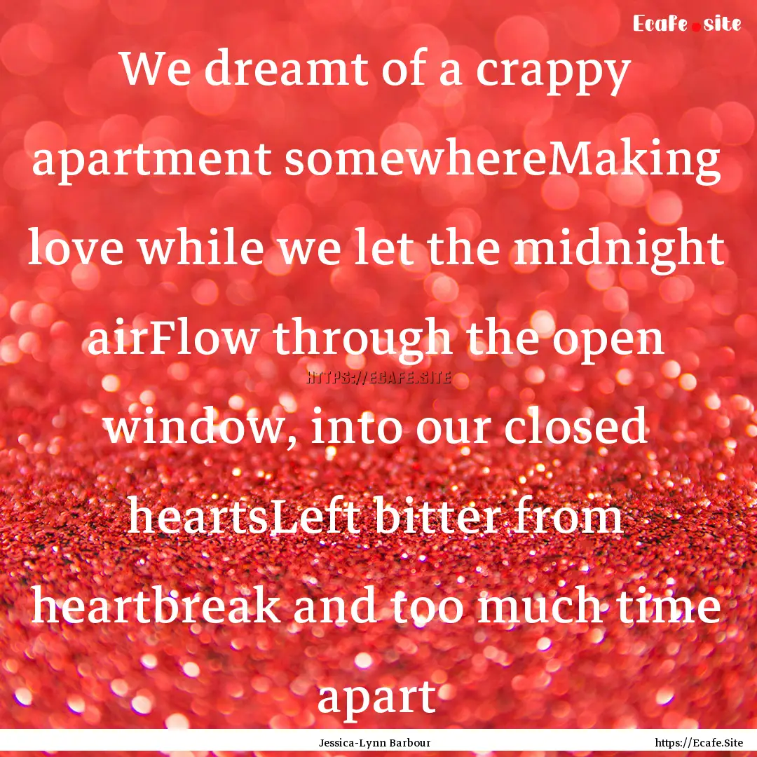 We dreamt of a crappy apartment somewhereMaking.... : Quote by Jessica-Lynn Barbour