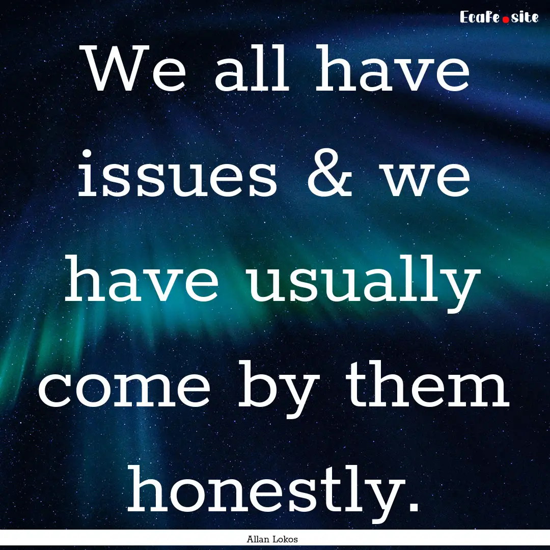 We all have issues & we have usually come.... : Quote by Allan Lokos