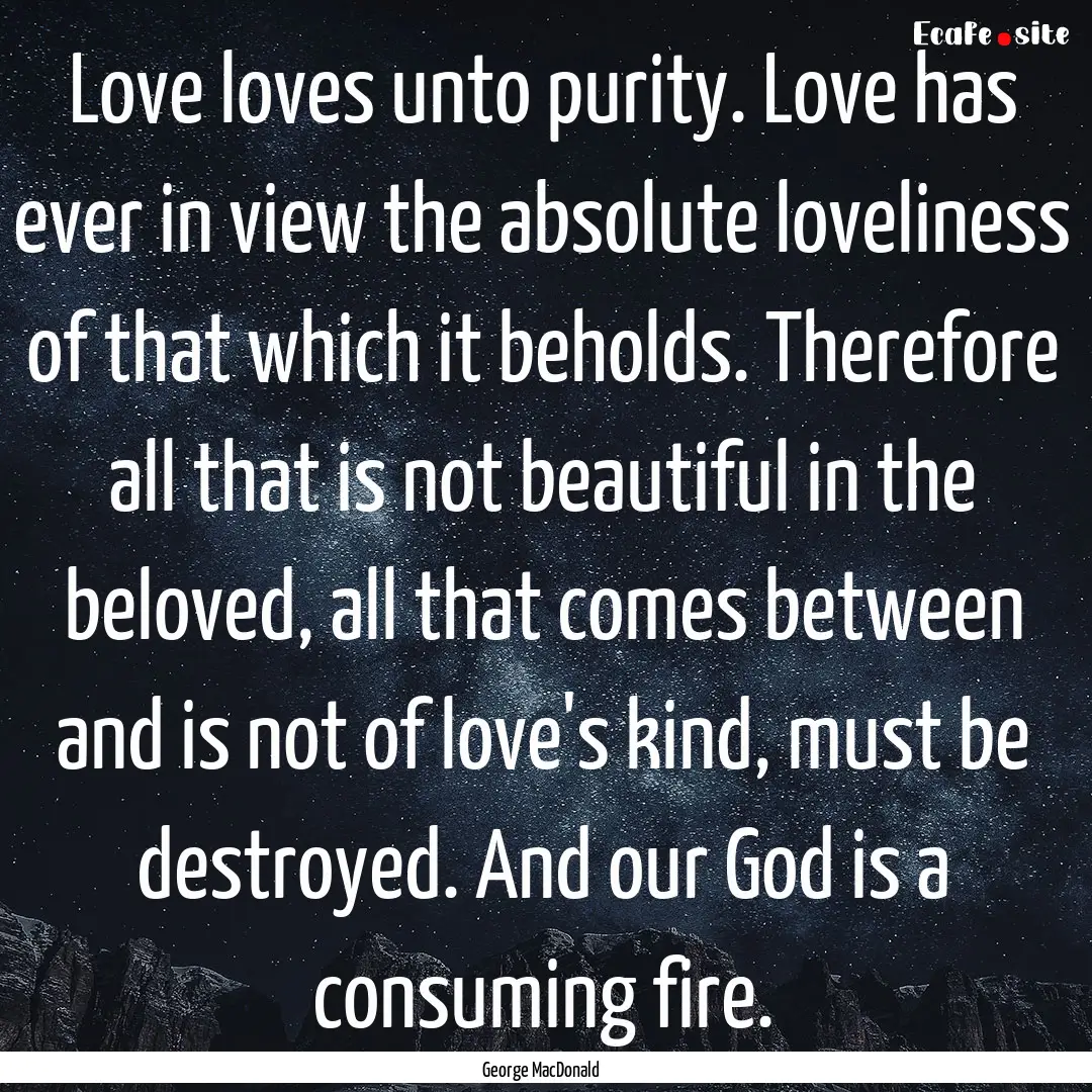 Love loves unto purity. Love has ever in.... : Quote by George MacDonald