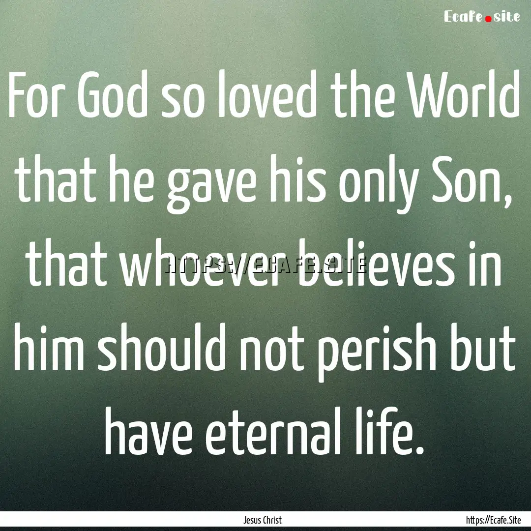 For God so loved the World that he gave his.... : Quote by Jesus Christ