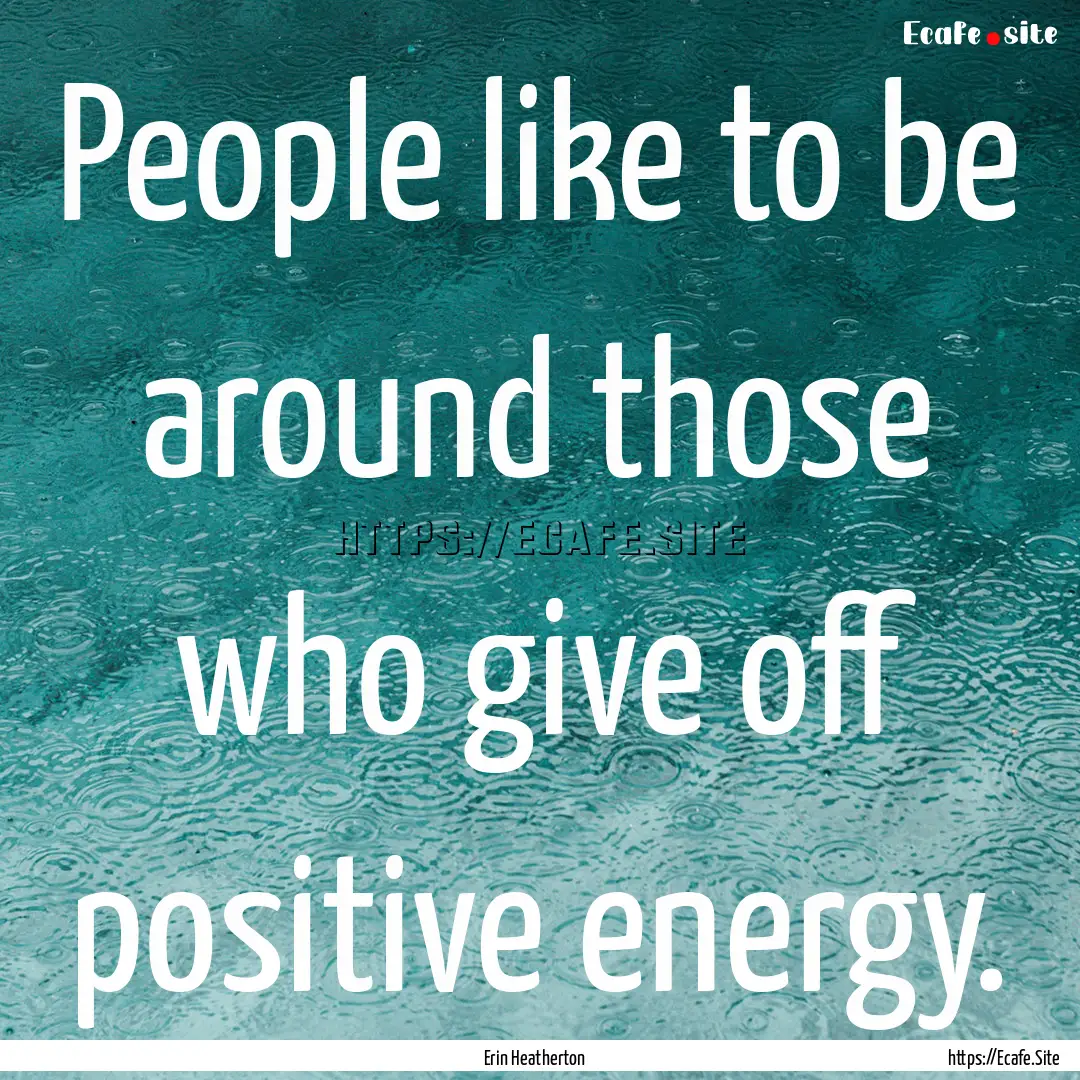 People like to be around those who give off.... : Quote by Erin Heatherton