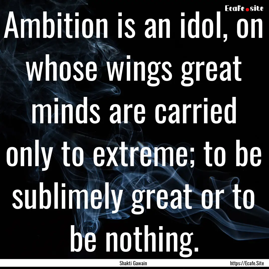 Ambition is an idol, on whose wings great.... : Quote by Shakti Gawain