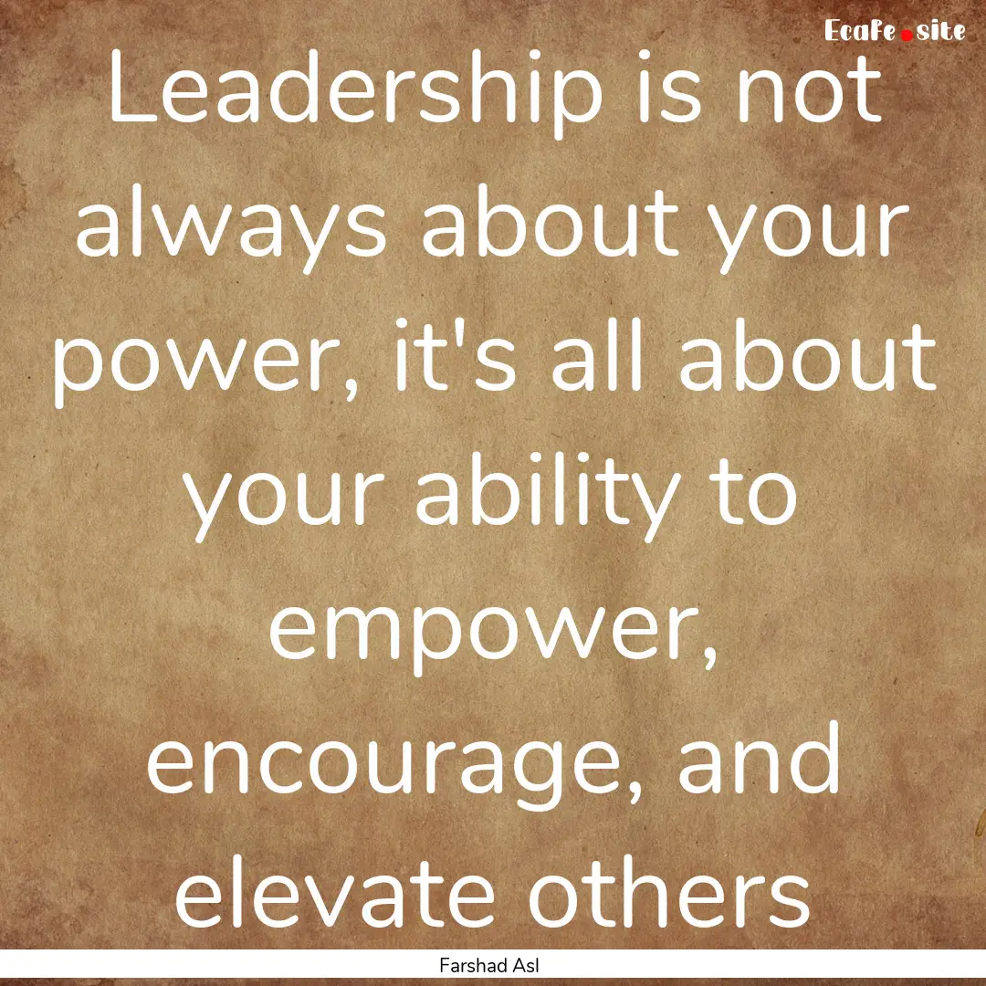 Leadership is not always about your power,.... : Quote by Farshad Asl