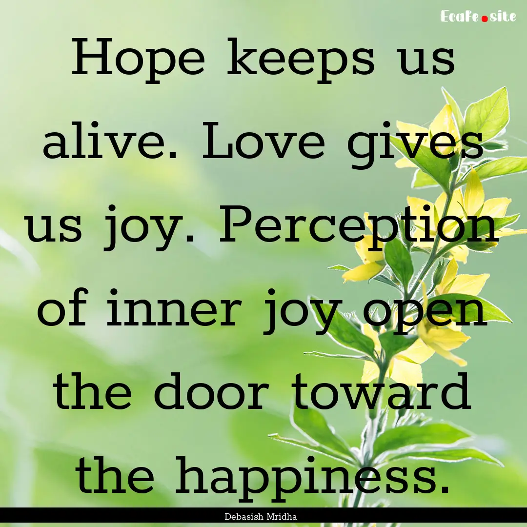 Hope keeps us alive. Love gives us joy. Perception.... : Quote by Debasish Mridha