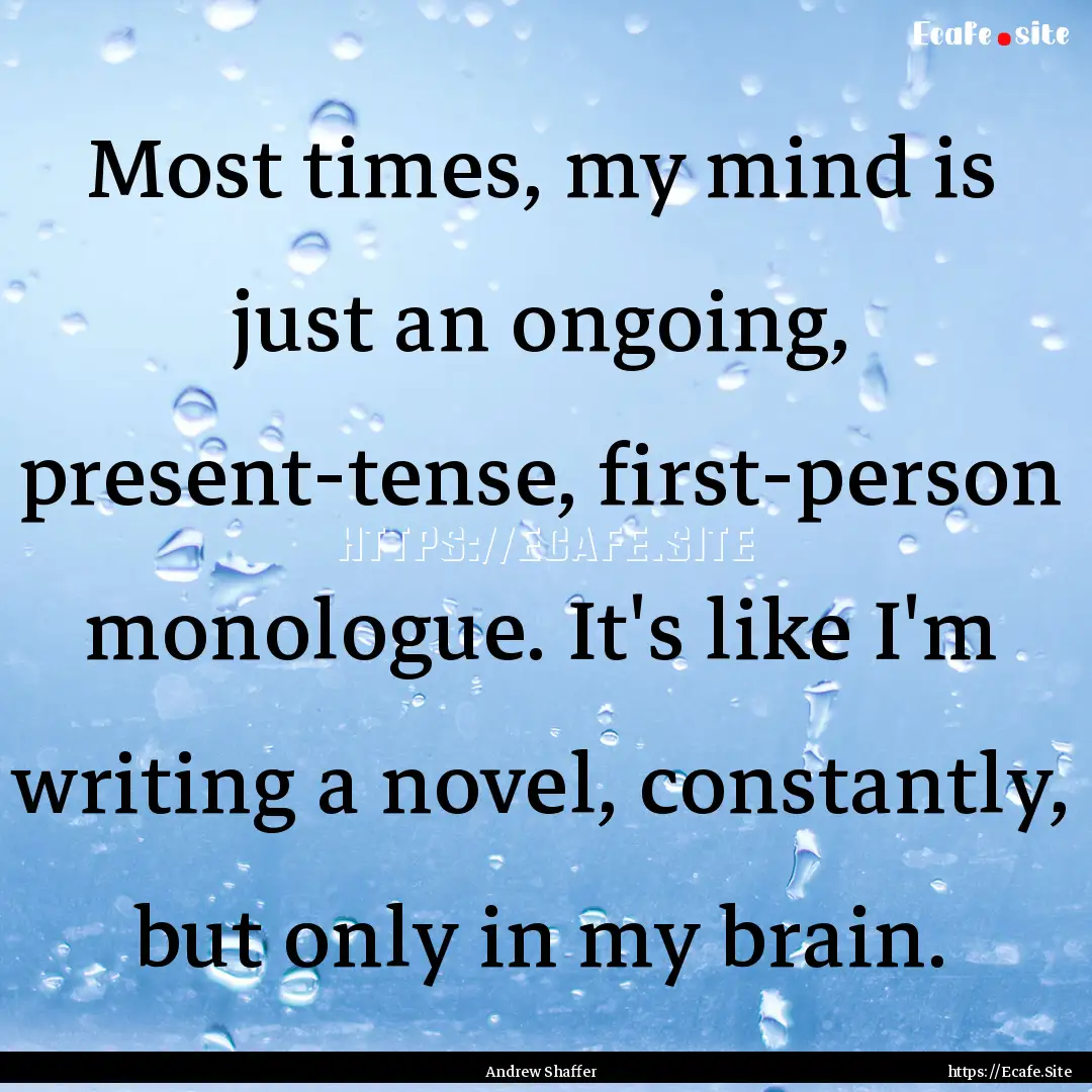 Most times, my mind is just an ongoing, present-tense,.... : Quote by Andrew Shaffer