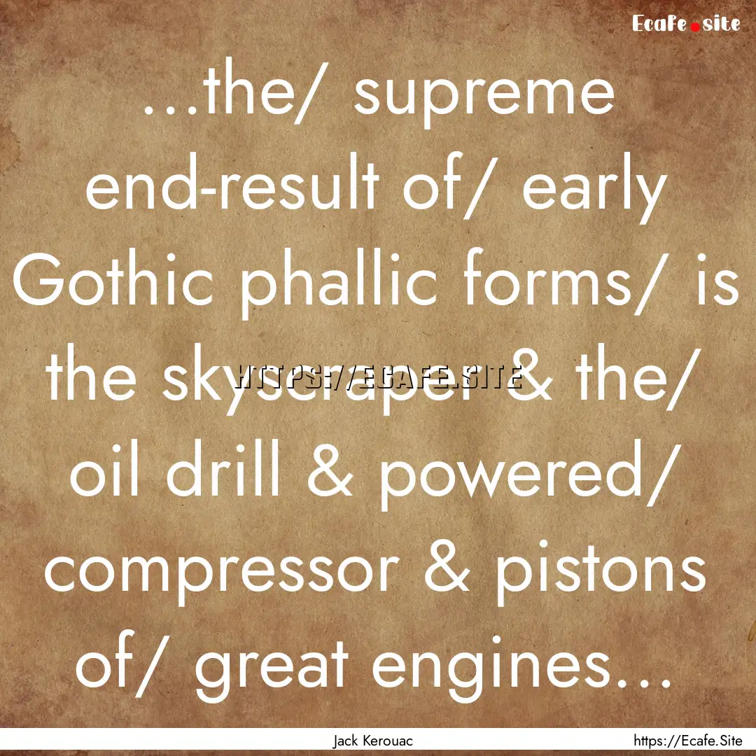 ...the/ supreme end-result of/ early Gothic.... : Quote by Jack Kerouac