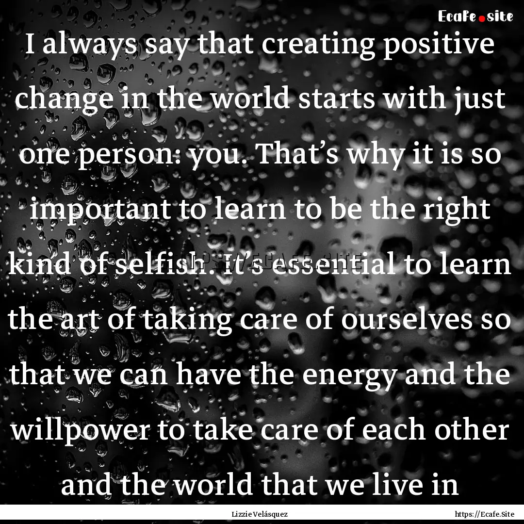 I always say that creating positive change.... : Quote by Lizzie Velásquez