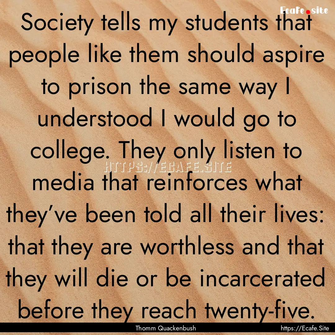 Society tells my students that people like.... : Quote by Thomm Quackenbush