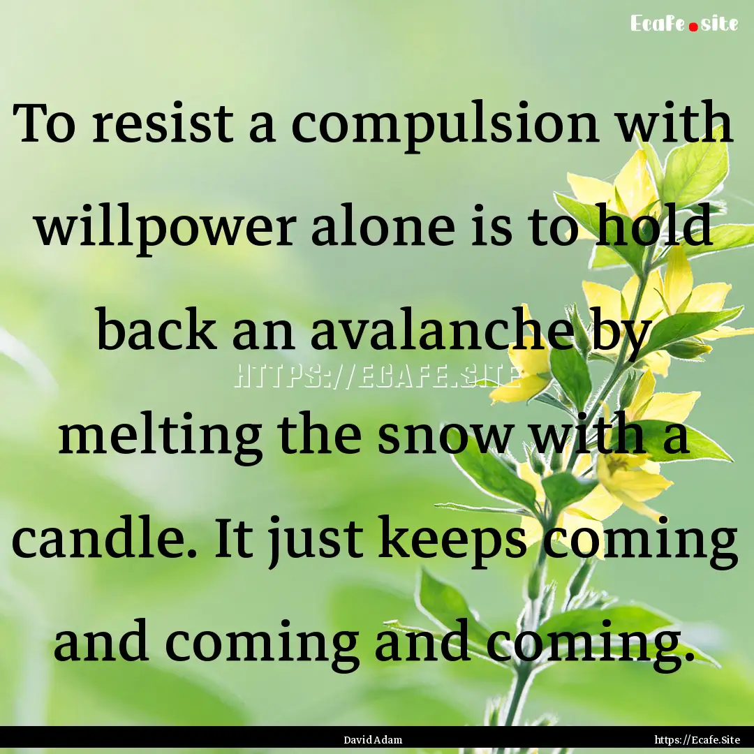 To resist a compulsion with willpower alone.... : Quote by David Adam