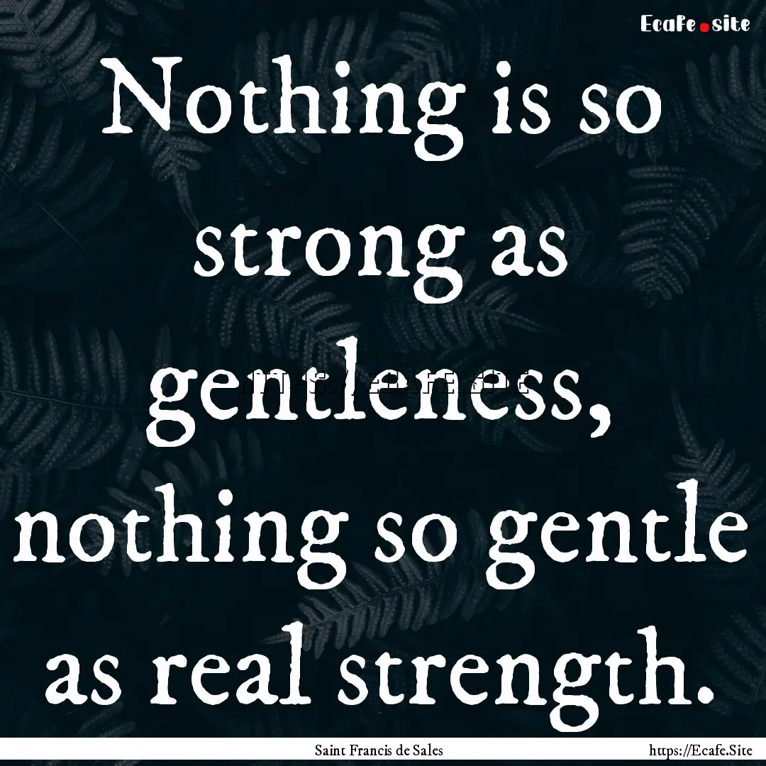 Nothing is so strong as gentleness, nothing.... : Quote by Saint Francis de Sales