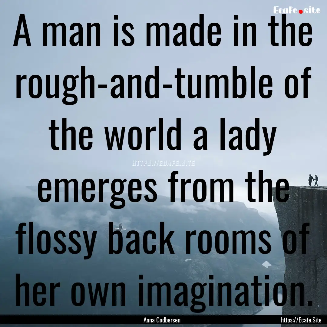 A man is made in the rough-and-tumble of.... : Quote by Anna Godbersen