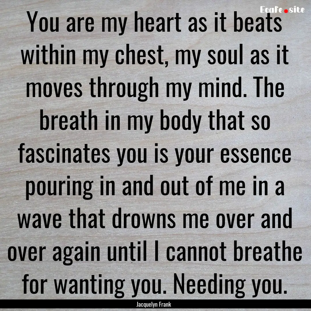 You are my heart as it beats within my chest,.... : Quote by Jacquelyn Frank