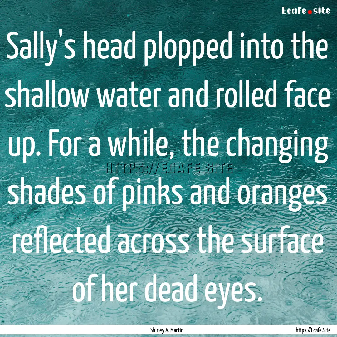 Sally's head plopped into the shallow water.... : Quote by Shirley A. Martin