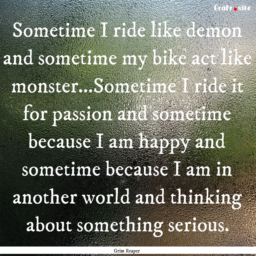 Sometime I ride like demon and sometime my.... : Quote by Grim Reaper