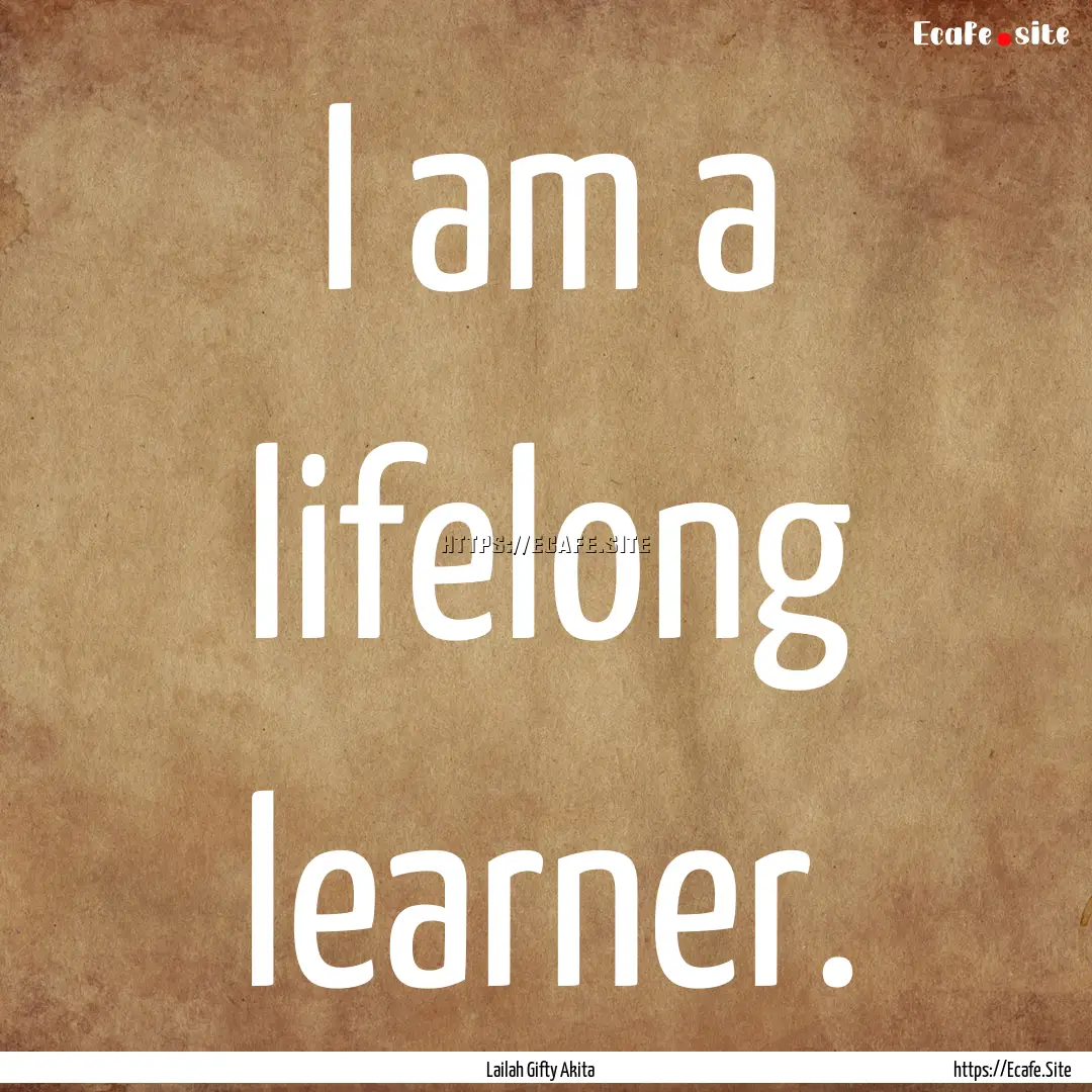 I am a lifelong learner. : Quote by Lailah Gifty Akita