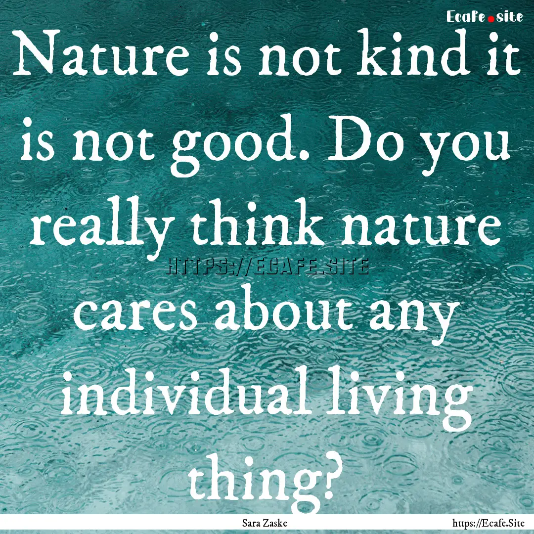 Nature is not kind it is not good. Do you.... : Quote by Sara Zaske