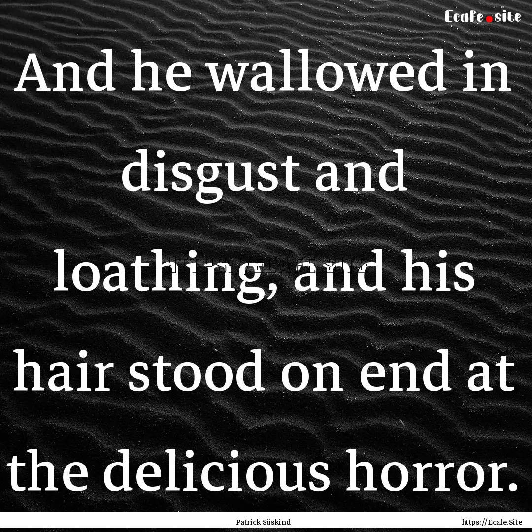 And he wallowed in disgust and loathing,.... : Quote by Patrick Süskind