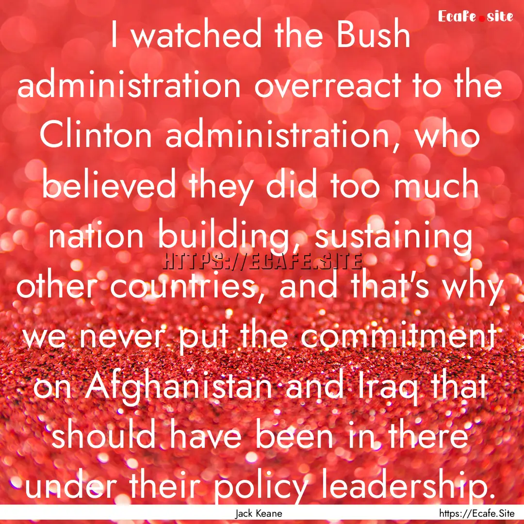 I watched the Bush administration overreact.... : Quote by Jack Keane