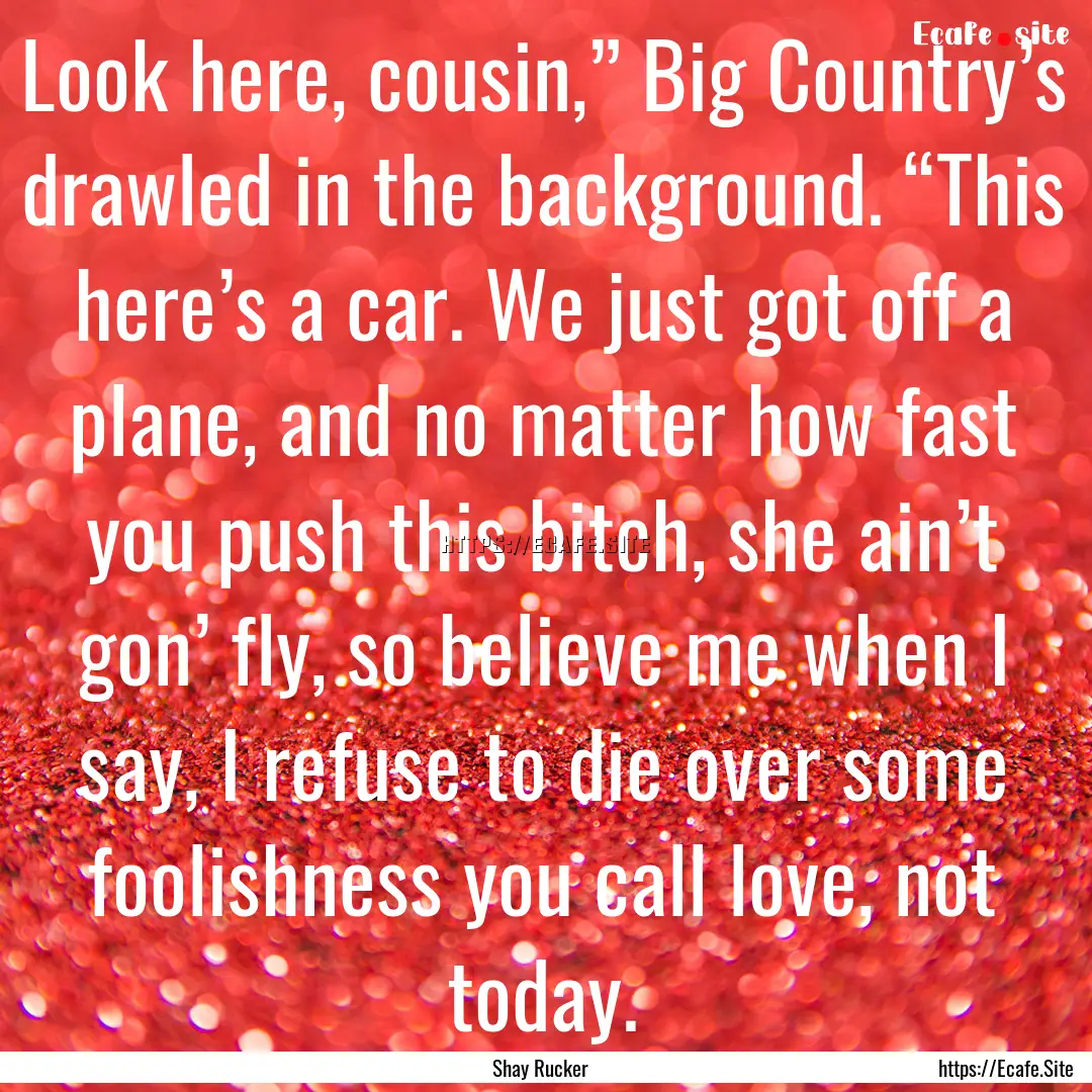 Look here, cousin,” Big Country’s drawled.... : Quote by Shay Rucker