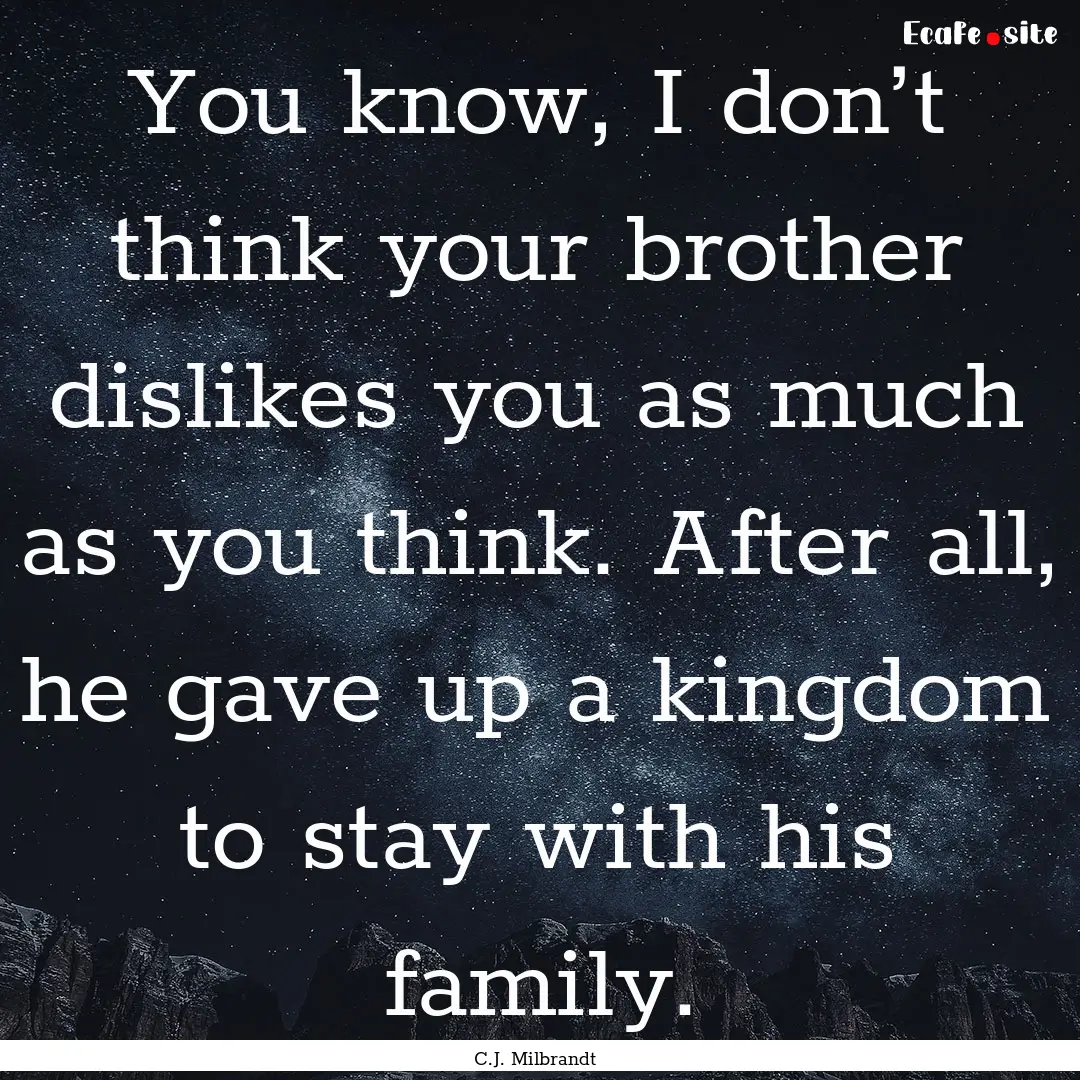 You know, I don’t think your brother dislikes.... : Quote by C.J. Milbrandt