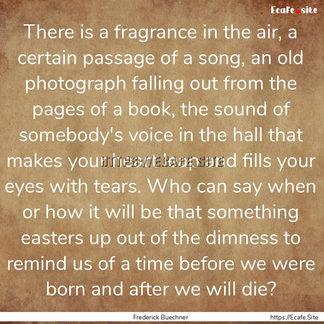 There is a fragrance in the air, a certain.... : Quote by Frederick Buechner