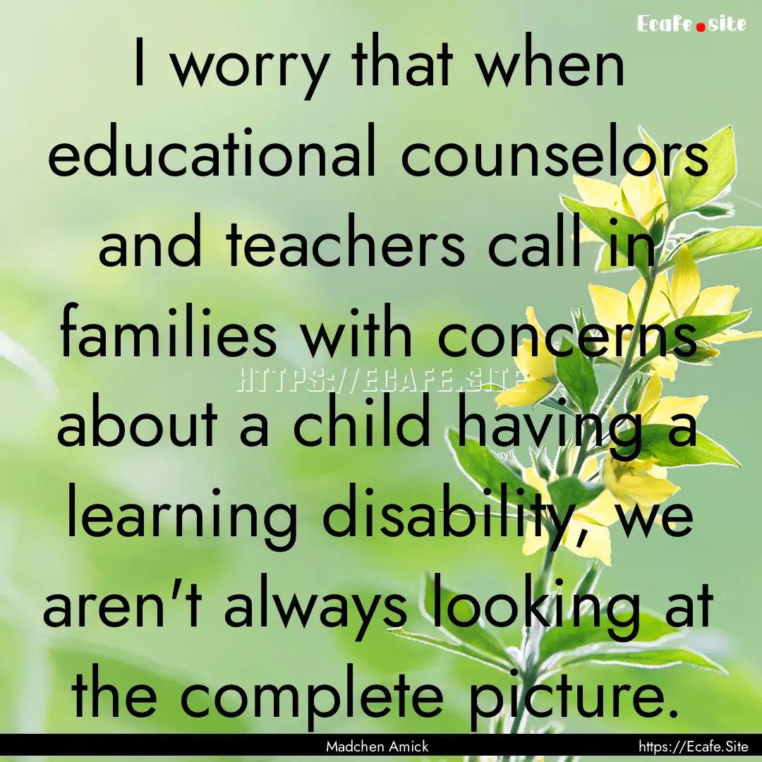 I worry that when educational counselors.... : Quote by Madchen Amick