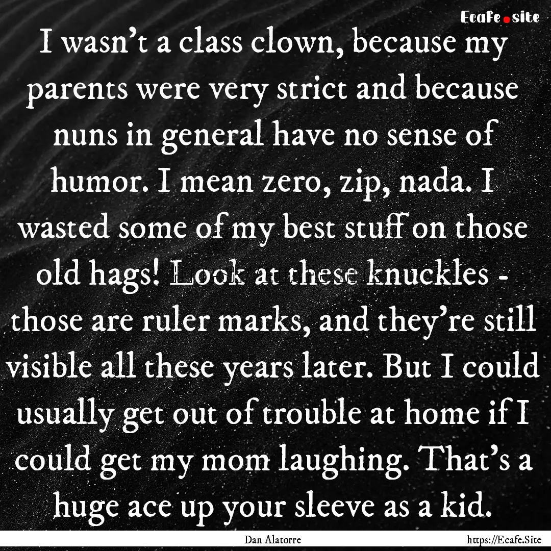 I wasn’t a class clown, because my parents.... : Quote by Dan Alatorre