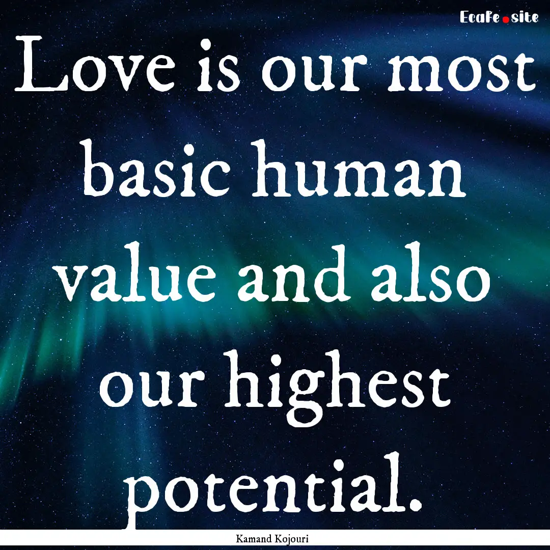 Love is our most basic human value and also.... : Quote by Kamand Kojouri