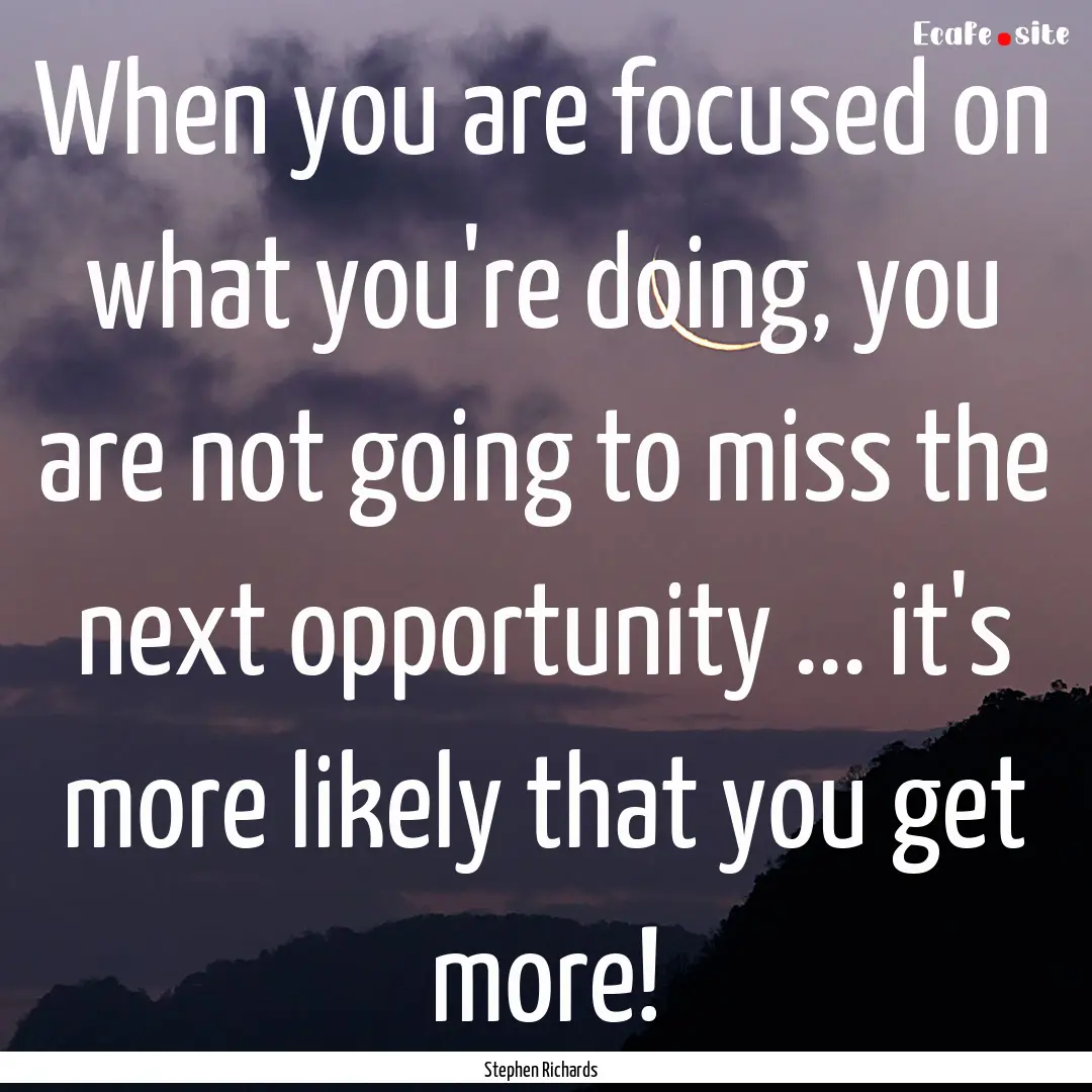 When you are focused on what you're doing,.... : Quote by Stephen Richards