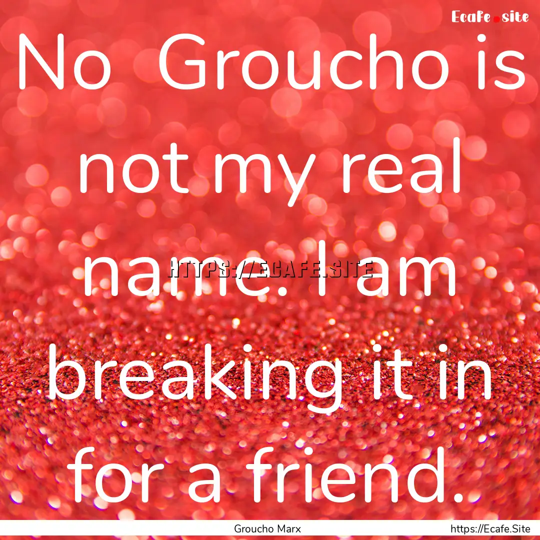 No Groucho is not my real name. I am breaking.... : Quote by Groucho Marx