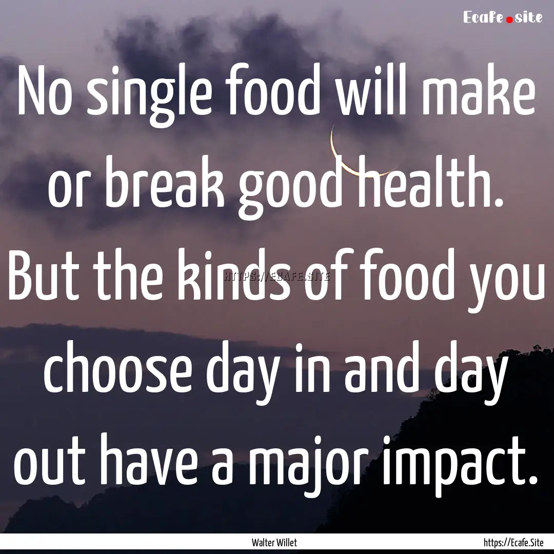 No single food will make or break good health..... : Quote by Walter Willet