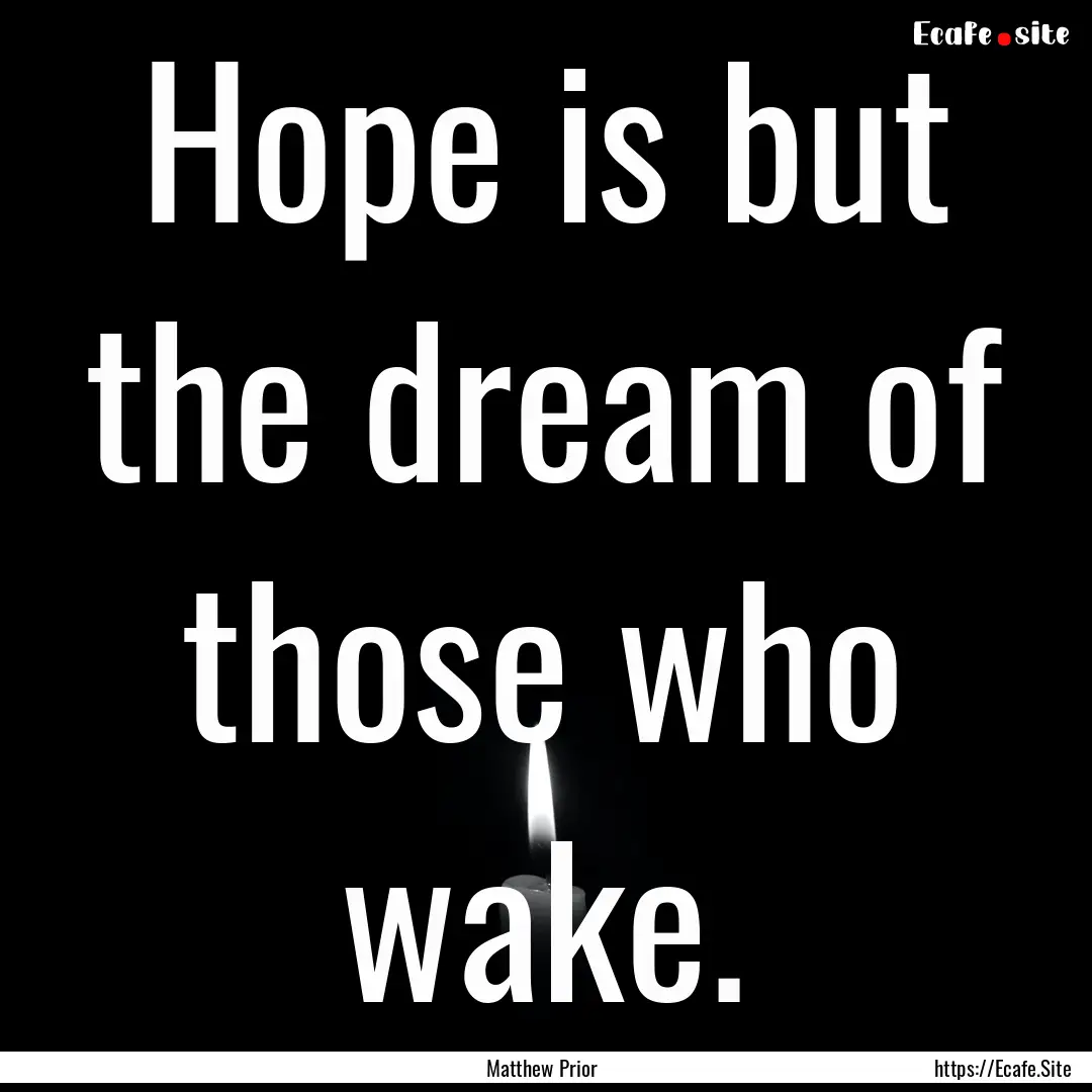 Hope is but the dream of those who wake. : Quote by Matthew Prior