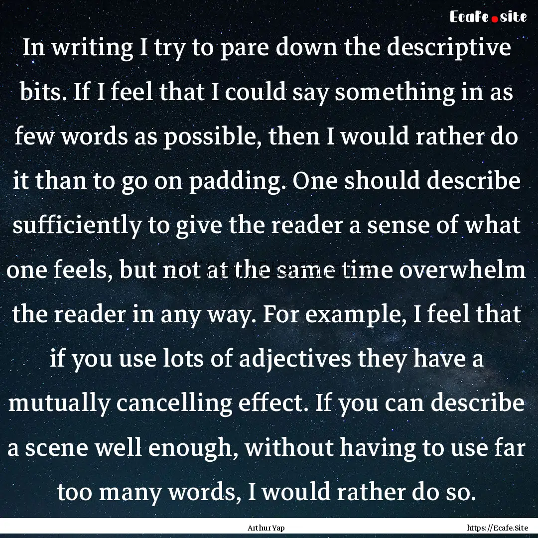 In writing I try to pare down the descriptive.... : Quote by Arthur Yap