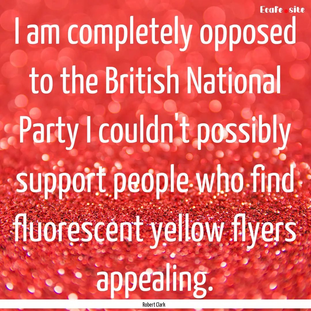 I am completely opposed to the British National.... : Quote by Robert Clark