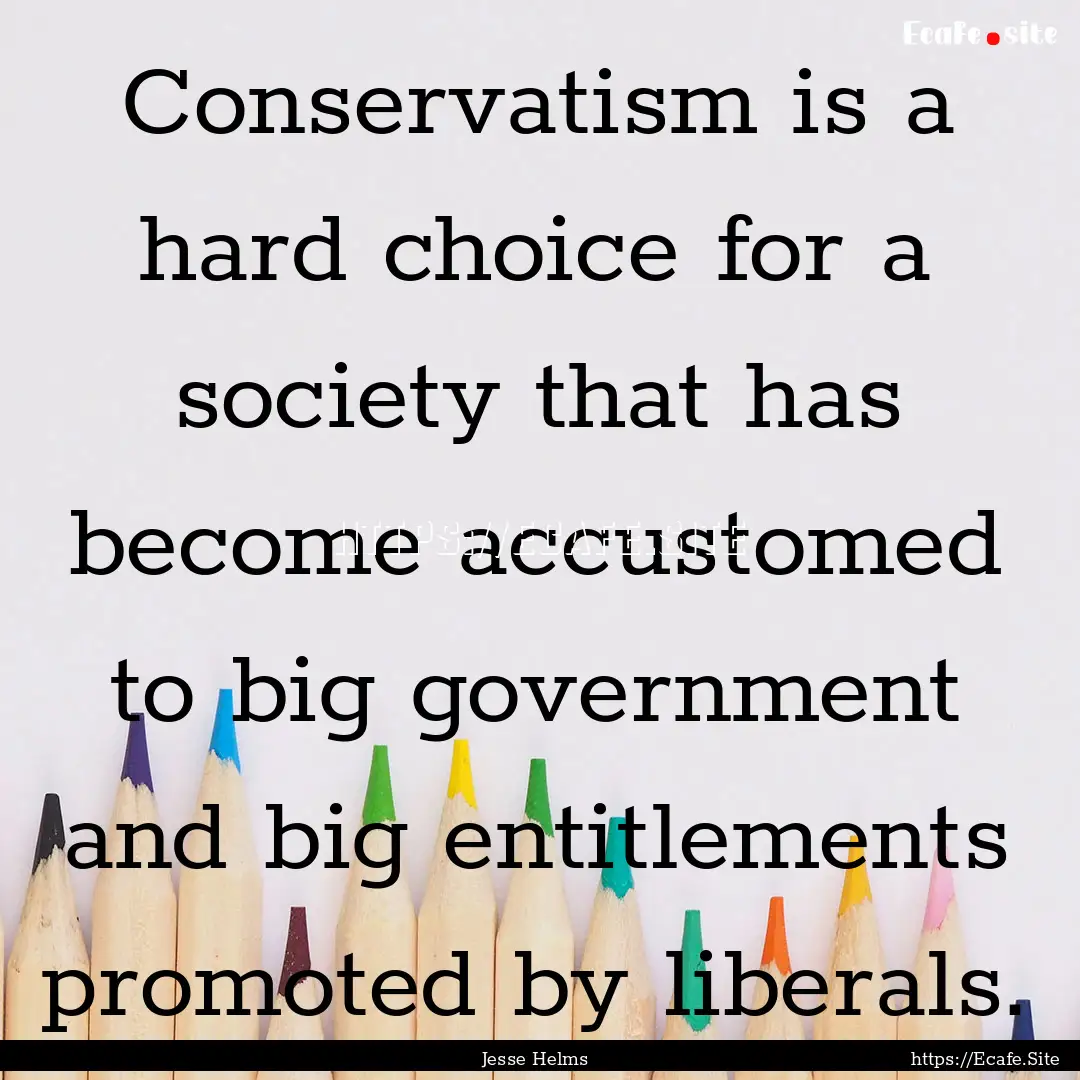 Conservatism is a hard choice for a society.... : Quote by Jesse Helms