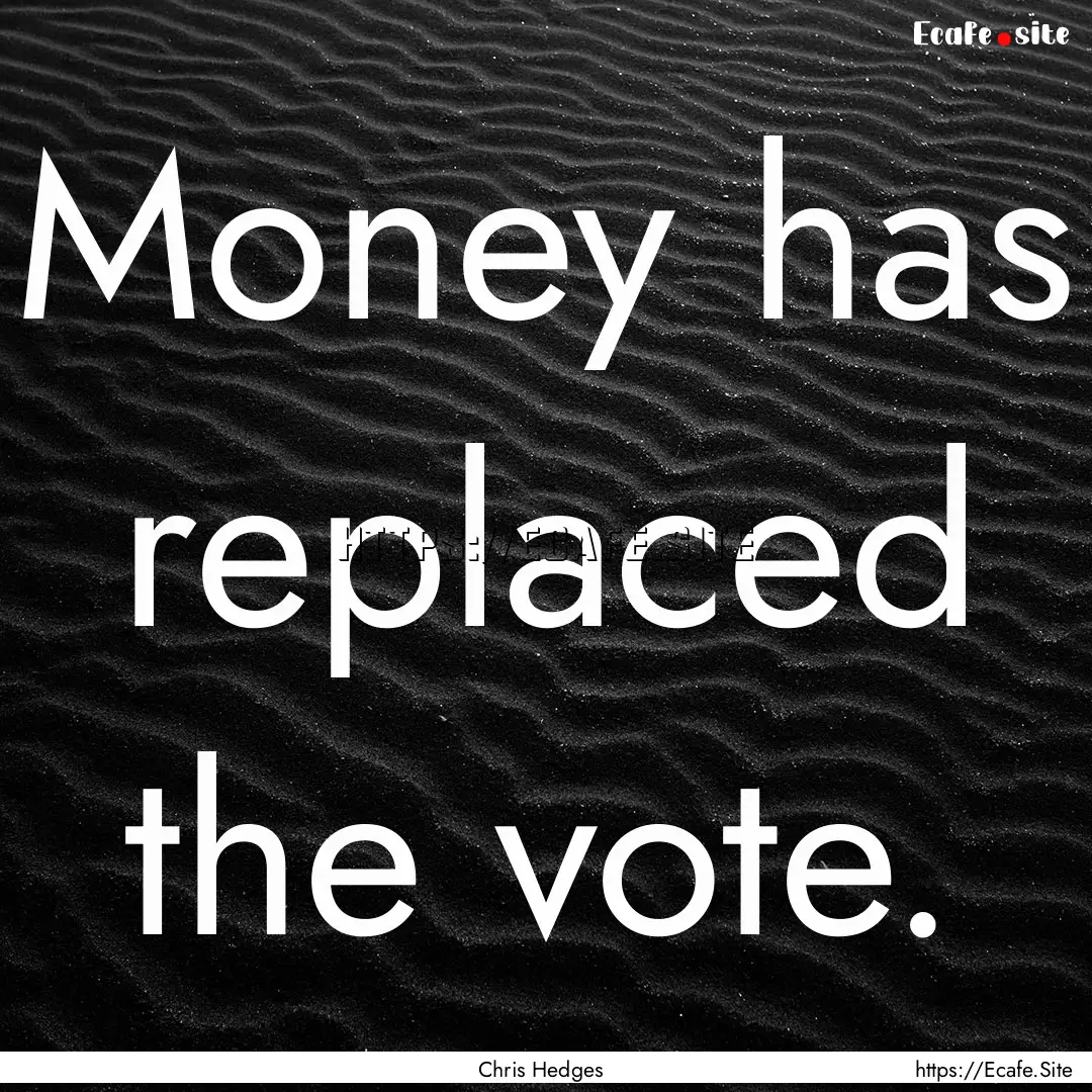 Money has replaced the vote. : Quote by Chris Hedges