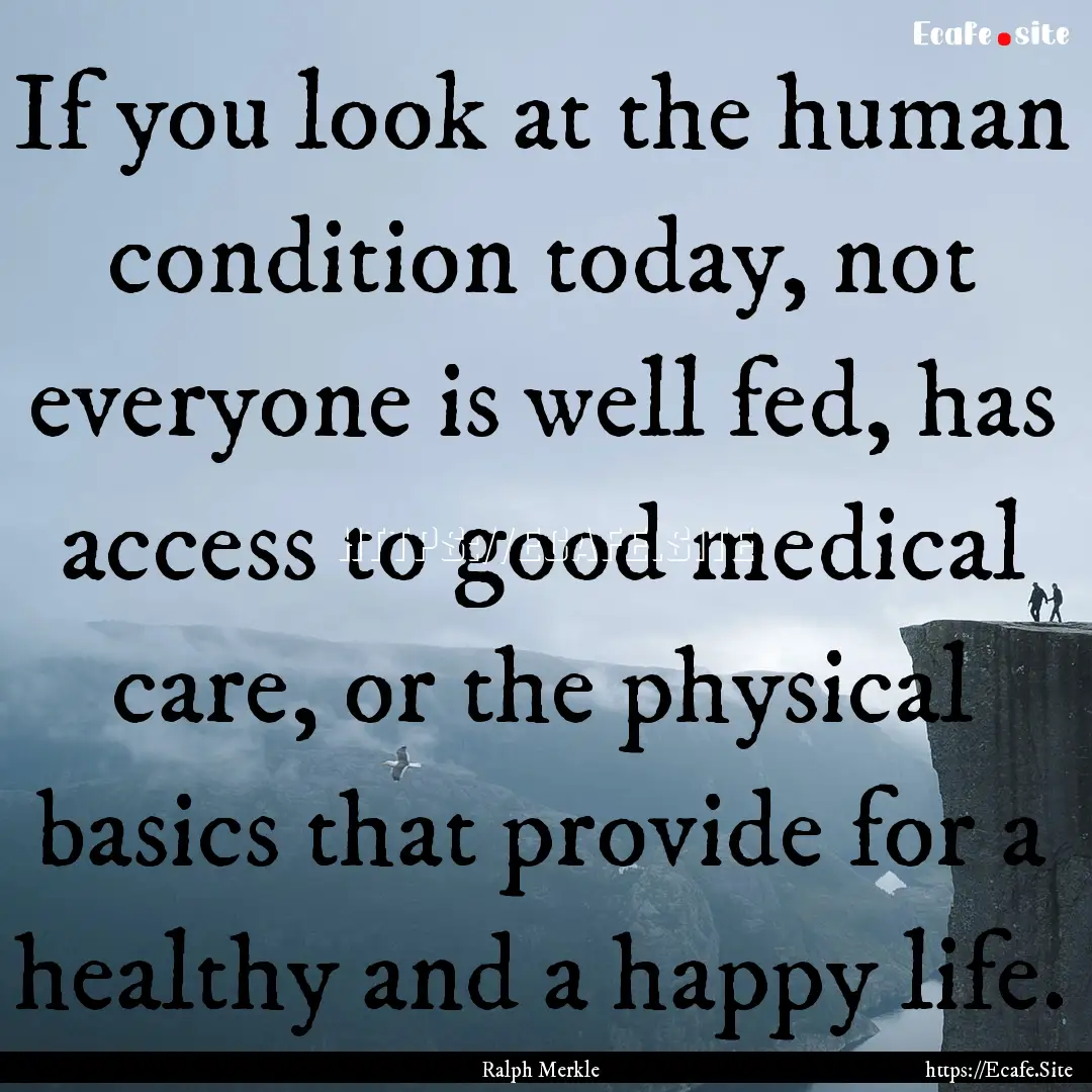 If you look at the human condition today,.... : Quote by Ralph Merkle