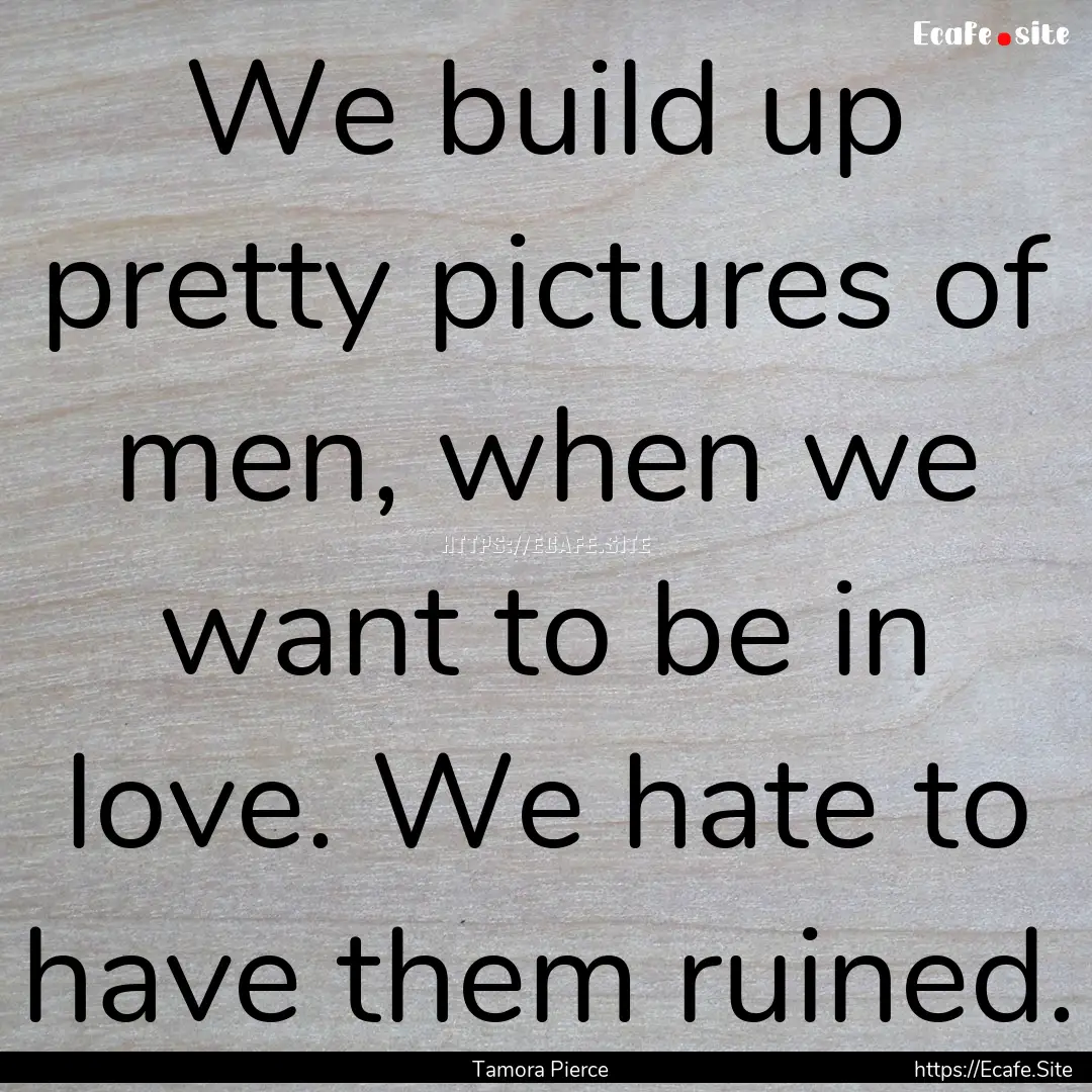 We build up pretty pictures of men, when.... : Quote by Tamora Pierce