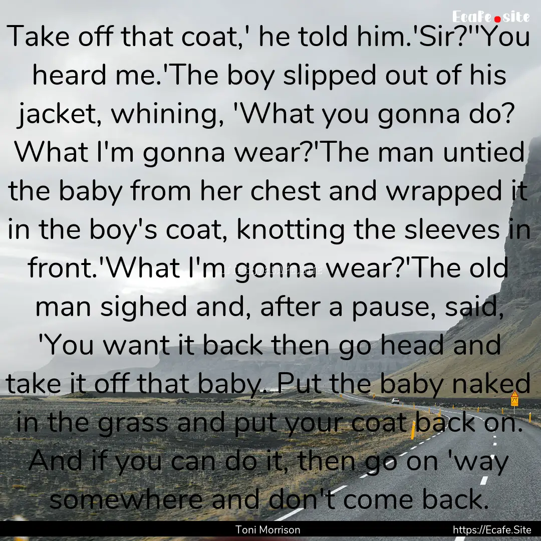 Take off that coat,' he told him.'Sir?''You.... : Quote by Toni Morrison